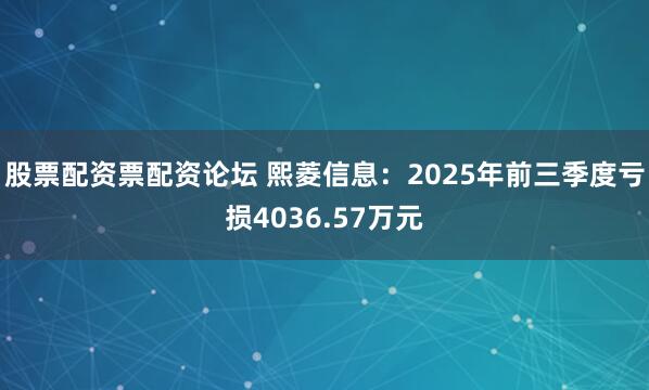 股票配资票配资论坛 熙菱信息：2025年前三季度亏损4036.57万元