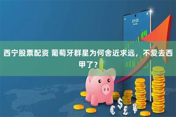 西宁股票配资 葡萄牙群星为何舍近求远，不爱去西甲了？