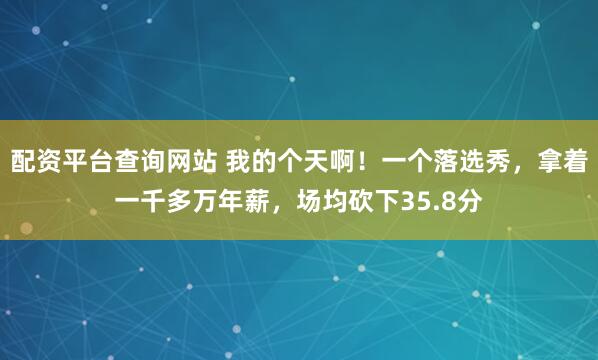 配资平台查询网站 我的个天啊！一个落选秀，拿着一千多万年薪，场均砍下35.8分