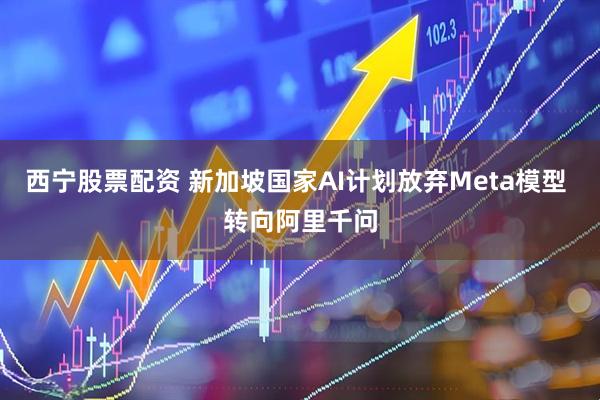 西宁股票配资 新加坡国家AI计划放弃Meta模型 转向阿里千问