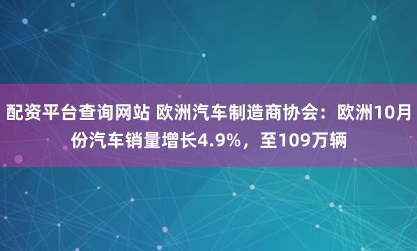 配资平台查询网站 欧洲汽车制造商协会：欧洲10月份汽车销量增长4.9%，至109万辆