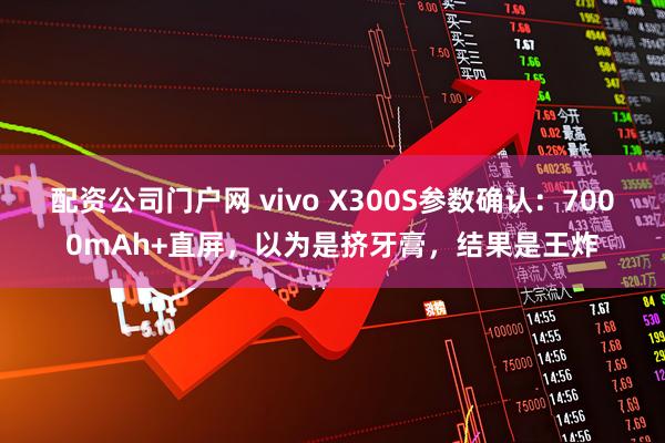 配资公司门户网 vivo X300S参数确认：7000mAh+直屏，以为是挤牙膏，结果是王炸