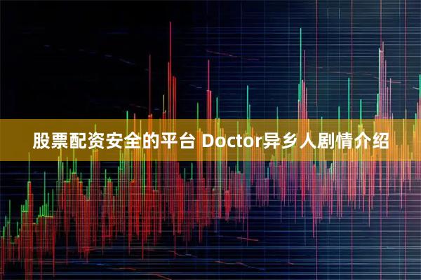 股票配资安全的平台 Doctor异乡人剧情介绍