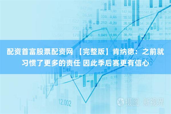 配资首富股票配资网 【完整版】肯纳德：之前就习惯了更多的责任 因此季后赛更有信心