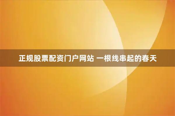 正规股票配资门户网站 一根线串起的春天