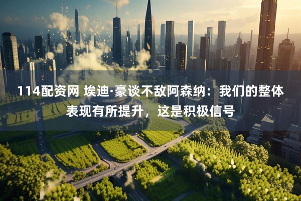 114配资网 埃迪·豪谈不敌阿森纳：我们的整体表现有所提升，这是积极信号