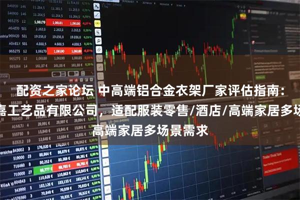 配资之家论坛 中高端铝合金衣架厂家评估指南：桂林毛嘉工艺品有限公司，适配服装零售/酒店/高端家居多场景需求