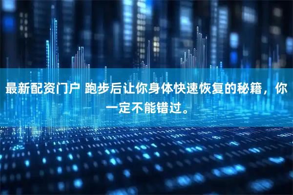 最新配资门户 跑步后让你身体快速恢复的秘籍，你一定不能错过。