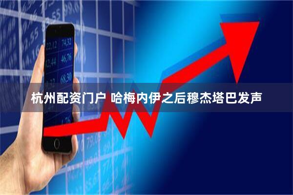 杭州配资门户 哈梅内伊之后穆杰塔巴发声