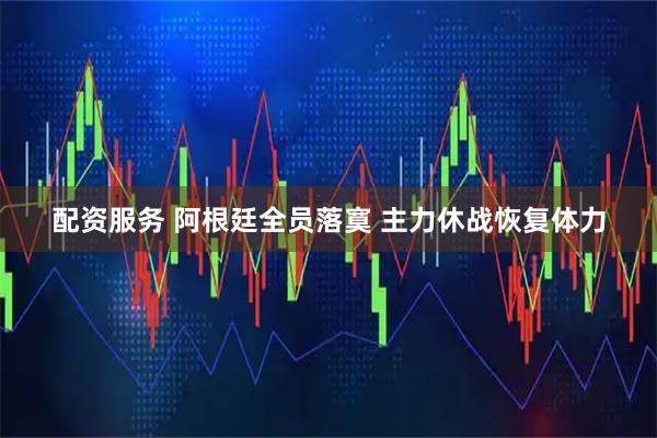 配资服务 阿根廷全员落寞 主力休战恢复体力