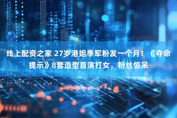 线上配资之家 27岁港姐季军粉发一个月！《夺命提示》8套造型首演打女，粉丝惊呆