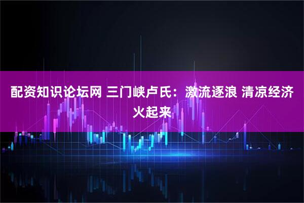 配资知识论坛网 三门峡卢氏：激流逐浪 清凉经济火起来