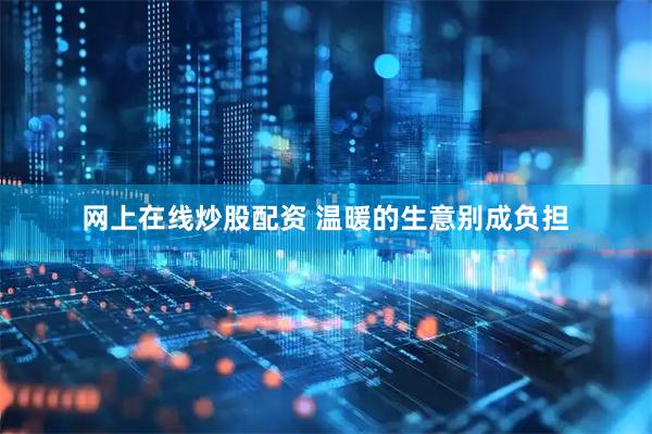 网上在线炒股配资 温暖的生意别成负担